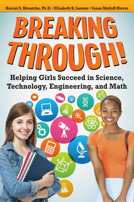 Breaking Through!: Helping Girls Succeed in Science, Technology, Engineering, and Math - Mosatche, Harriet S, and Lawner, Elizabeth, and Matloff-Nieves, Susan