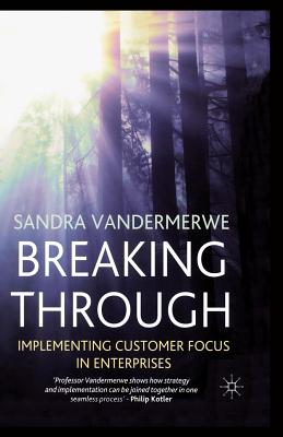 Breaking Through: Implementing Customer Focus in Enterprises - Vandermerwe, S