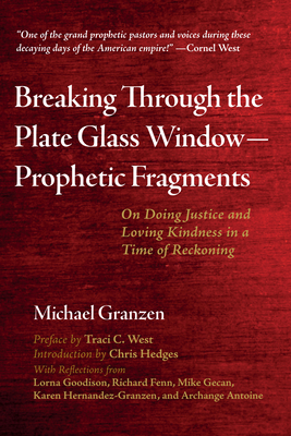 Breaking Through the Plate Glass Window--Prophetic Fragments: On Doing Justice and Loving Kindness in a Time of Reckoning - Granzen, Michael, and West, Traci C (Preface by), and Hedges, Chris (Introduction by)