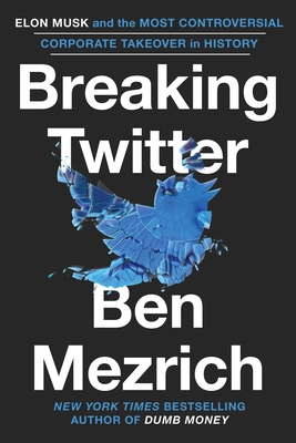 Breaking Twitter: Elon Musk and the Most Controversial Corporate Takeover in History - Mezrich, Ben