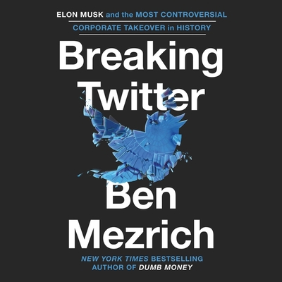 Breaking Twitter: Elon Musk and the Most Controversial Corporate Takeover in History - Mezrich, Ben, and Collyer, Will (Read by)