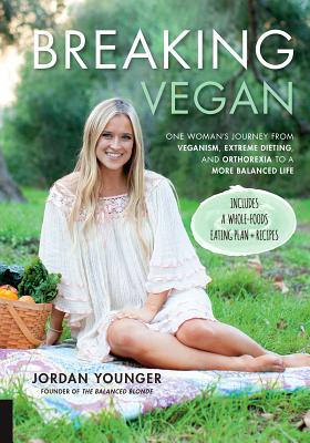 Breaking Vegan: One Woman's Journey from Veganism, Extreme Dieting, and Orthorexia to a More Balanced Life - Younger, Jordan, and Bratman, Steven (Foreword by)
