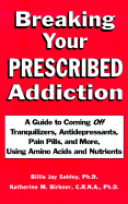 Breaking Your Prescribed Addiction: With Amino Acids and Nutrient Therapy - Sahley, Billie Jay, Ph.D., C.N.C., and Birkner, Katherine M, Ph.D., and Ricketts, Max, Jr. (Introduction by)