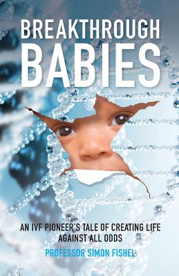 Breakthrough Babies: An IVF pioneer's tale of creating life against all odds - Fishel, Simon, and Hope, Jenny (Foreword by), and Brown, Louise (Contributions by)