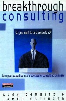 Breakthrough Consulting: How to Succeed at Being Your Own Management Consultant - Dembitz, Alex, and Essinger, James