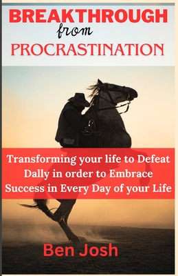 Breakthrough from procrastination: Transforming your life to Defeat Dally in order to Embrace Success in Every Day of your Life - Josh, Ben
