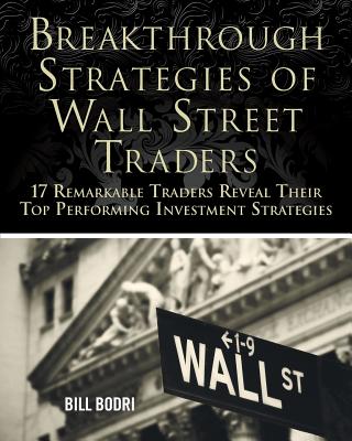 Breakthrough Strategies of Wall Street Traders: 17 Remarkable Traders Reveal Their Top Performing Investment Strategies - Bodri, Bill