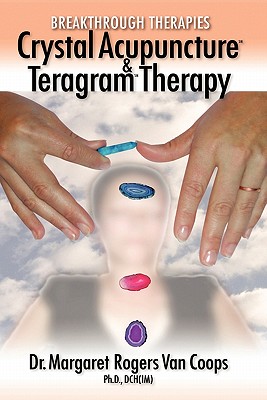 Breakthrough Therapies: Crystal Acupuncture and Teragram Therapy - Rogers, Margaret