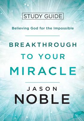 Breakthrough to Your Miracle: Study Guide: Believing God for the Impossible - Noble, Jason