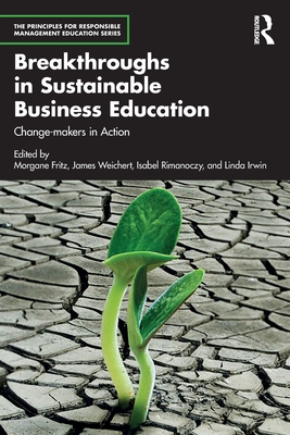 Breakthroughs in Sustainable Business Education: Change-Makers in Action - Fritz, Morgane (Editor), and Weichert, James (Editor), and Rimanoczy, Isabel (Editor)