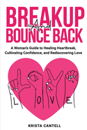 Breakup and Bounce Back: A Woman's Guide to Healing Heartbreak, Cultivating Confidence, and Rediscovering Love