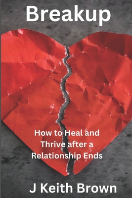 Breakup: How to Heal and Thrive After a Relationship Ends - Brown, J Keith