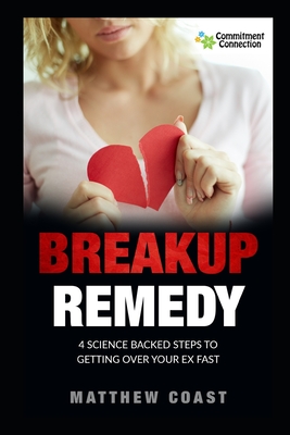 Breakup Remedy: 4 Science Backed Steps to Getting Over Your Ex Fast - Coast, Matthew