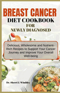 Breast Cancer Diet Cookbook for Newly Diagnosed: Delicious, Wholesome and Nutrient-Rich Recipes to Support Your Cancer Journey and Improve Your Overall Well-being