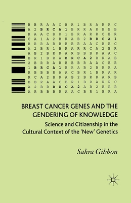 Breast Cancer Genes and the Gendering of Knowledge: Science and Citizenship in the Cultural Context of the 'new' Genetics - Gibbon, Sahra