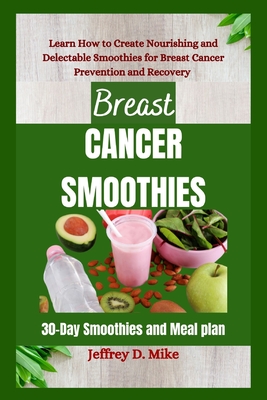 Breast Cancer Smoothies: Learn How to Create Nourishing and Delectable Smoothies for Breast Cancer Prevention and Recovery (30-Day Smoothies and Meal plan) - D Mike, Jeffrey