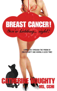 Breast Cancer! You're Kidding... Right? Living Life Through the Prism of Uncertainty and Having a Good Time!