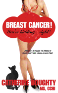 Breast Cancer! You're Kidding... right? Living Life Through The Prism of Uncertainty And Having A Good Time!