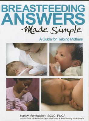Breastfeeding Answers Made Simple: A Guide for Helping Mothers - Mohrbacher, Nancy