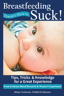 Breastfeeding Doesn't Have To Suck!: Tips, Tricks & Knowledge for a Great Experience