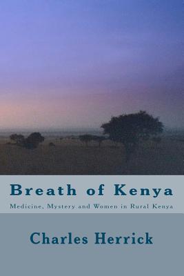 Breath of Kenya: Medicine, Mystery and Women in Rural Kenya - Herrick, Charles