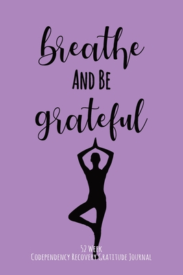 Breathe And Be Grateful: 52 Week Codependency Recovery Gratitude Journal With Daily and Weekly Gratitude and Affirmations - Recovery Is Freedom Press