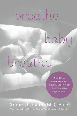 Breathe, Baby, Breathe!: Neonatal Intensive Care, Prematurity, and Complicated Pregnancies - Janvier, Annie, and Aronoff, Phyllis (Translated by), and Scott, Howard (Translated by)