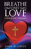 Breathe Only Love: A Path to God's Presence