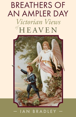 Breathers of an Ampler Day: Victorian Views of Heaven - Bradley, Ian