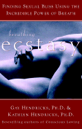 Breathing Ecstasy: Finding Sexual Bliss Using the Incredible Power of Breath - Hendricks, Gay, Dr., PH D, and Hendricks, Kathlyn, PH.D., PH D