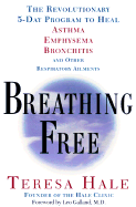 Breathing Free: The Revolutionary 5-Day Program to Heal Asthma, Emphysema, Bronchitis, and Other Respiratory Ailments - Hale, Teresa, and Galland, Leo, M D (Foreword by)