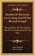 Breaths of the Great Love's Song and of Her Blessed Evangel: Being Hymns of the Angel in Man to the Healing Spirit, the Holy