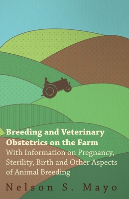 Breeding and Veterinary Obstetrics on the Farm - With Information on Pregnancy, Sterility, Birth and Other Aspects of Animal Breeding - Mayo, Nelson S