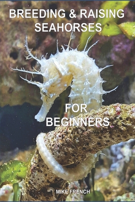 Breeding & Raising Seahorses: For Beginners - French, Mike