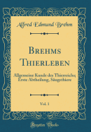 Brehms Thierleben, Vol. 1: Allgemeine Kunde Des Thierreichs; Erste Abtheilung, S?ugethiere (Classic Reprint)