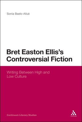 Bret Easton Ellis's Controversial Fiction: Writing Between High and Low Culture - Baelo-Allu, Sonia, Dr.