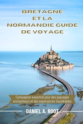 Bretagne Et La Normandie Guide de Voyage: Compagnon essentiel pour des paysages enchanteurs et des exp?riences inoubliables - A Root, Daniel