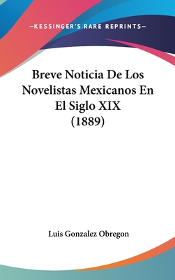 Breve Noticia De Los Novelistas Mexicanos En El Siglo XIX (1889) - Obregon, Luis Gonzalez