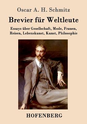 Brevier Fur Weltleute: Essays Uber Gesellschaft, Mode, Frauen, Reisen, Lebenskunst, Kunst, Philosophie - Schmitz, Oscar a H