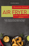 Breville Smart Air Fryer Oven Cookbook 2021: Quick, Vibrant & Mouthwatering Recipes for Living and Eating Well Every Day