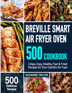 Breville Smart Air Fryer Oven Cookbook: 500 Crispy, Easy, Healthy, Fast & Fresh Recipes for Your Air Fryer Oven (Recipe Book)