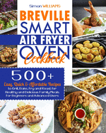 Breville Smart Air Fryer Oven Cookbook: 500+ Easy, Quick & Affordable Recipes to Grill, Bake, Fry and Roast for Healthy and Delicious Family Meals. For Beginners and Advanced Users.