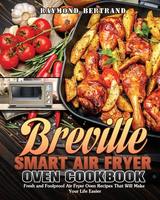 Breville Smart Air Fryer Oven Cookbook: Fresh and Foolproof Air Fryer Oven Recipes That Will Make Your Life Easier - Bertrand, Raymond