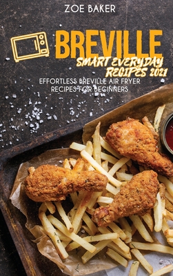 Breville Smart Everyday Recipes 2021: Effortless Breville Air Fryer Recipes For Beginners - Baker, Zoe