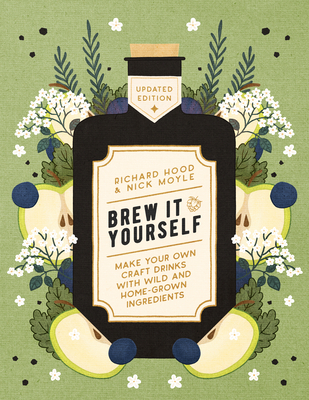 Brew It Yourself: Make Your Own Craft Drinks with Wild and Home-Grown Ingredients - Hood, Richard, and Moyle, Nick