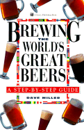 Brewing the World's Great Beers: A Step-By-Step Guide - Miller, Dave, and Watson, Ben (Editor), and Miller, David G