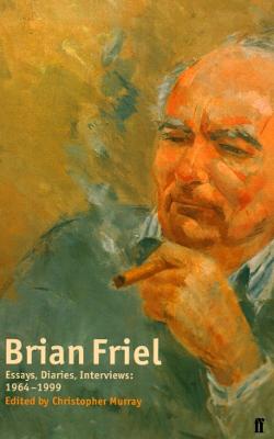Brian Friel: Essays, Diaries, Interviews, 1964-1998 - Friel, Brian, and Murray, Christopher (Editor), and Murray, Christopher (Introduction by)