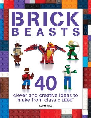 Brick Beasts: 40 Clever & Creative Ideas to Make from Classic Lego - Hall, Kevin