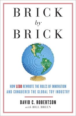 Brick by Brick: How LEGO Rewrote the Rules of Innovation and Conquered the Global Toy Industry - Robertson, David, and Breen, Bill