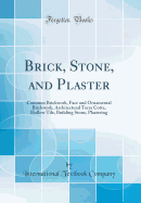 Brick, Stone, and Plaster: Common Brickwork, Face and Ornamental Brickwork, Architectural Terra Cotta, Hollow Tile, Building Stone, Plastering (Classic Reprint)
